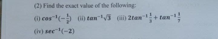 (2) Find the exact value of the following:
(i) cos-(-) (ii) tan-V3 (iii) 2tan-1+ tan-1,
(iv) sec 1(-2)
