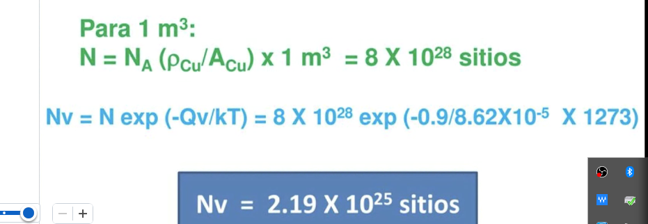 Para 1 m3:
N = NA (Pcu/Acu) x 1 m³ = 8 X 1028 sitios
Nv = N exp (-Qv/KT) = 8 X 1028 exp (-0.9/8.62X10-5 X 1273)
Nv = 2.19 X 1025 sitios
+
