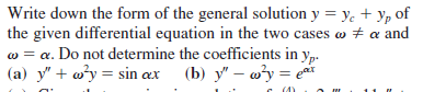 Write down the form of the general solution y = y. + y, of
the given differential equation in the two cases w + a and
w = a. Do not determine the coefficients in y,.
(a) y" + w*y = sin æx
(b) y" – wy = e
ar
