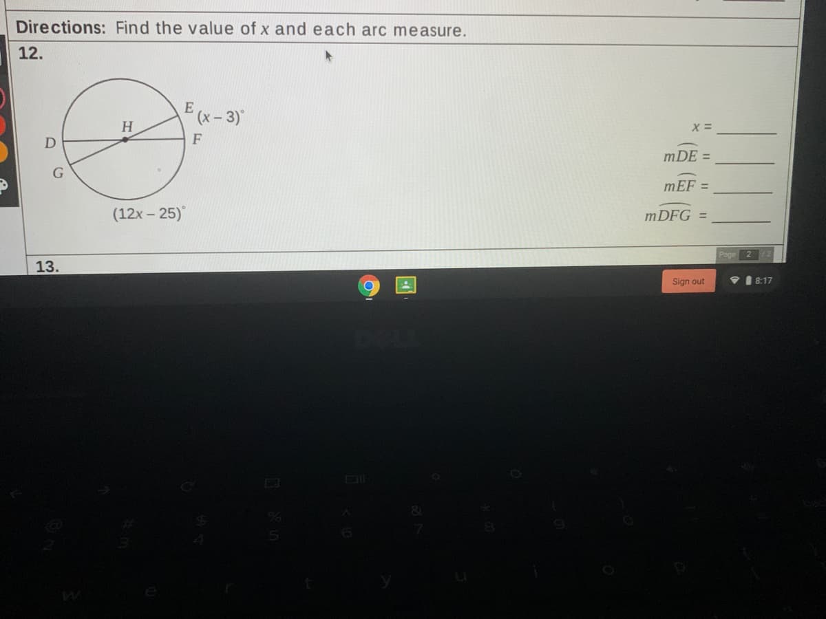 Directions: Find the value of x and each arc measure.
12.
E
(x- 3)°
H
F
mDE =
mEF =
(12x – 25)
MDFG =
Page
13.
Sign out
8:17
