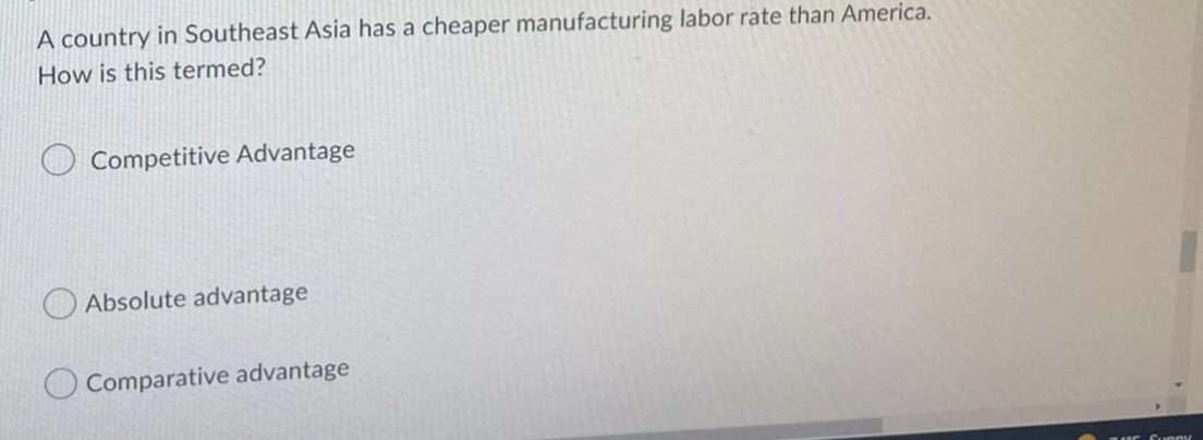 A country in Southeast Asia has a cheaper manufacturing labor rate than America.
How is this termed?
Competitive Advantage
Absolute advantage
Comparative advantage
LUE Sunny