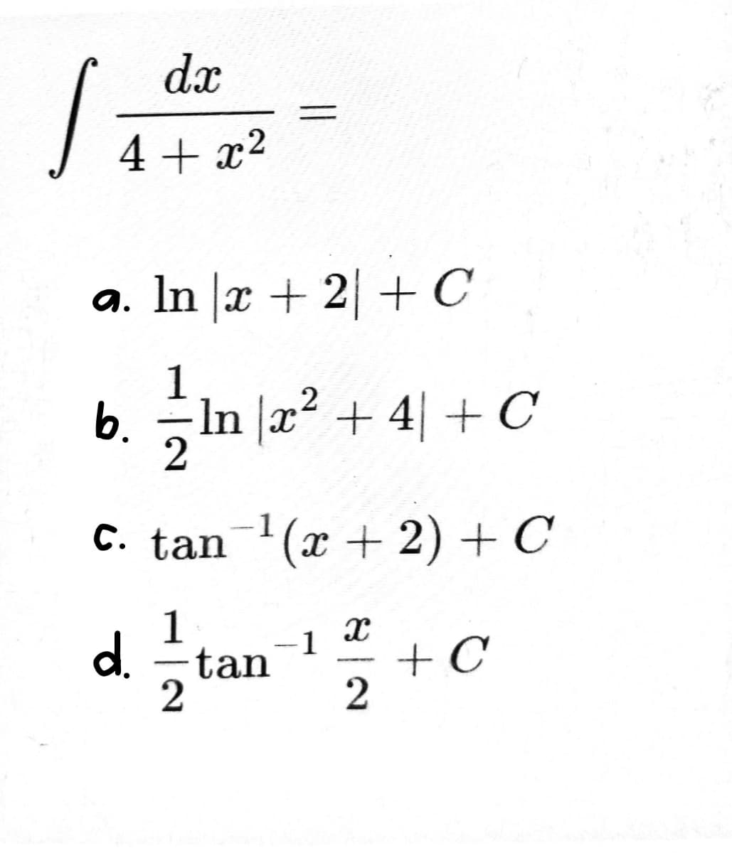 S
dx
4+x²
a. In x + 2 + C
2
1
b. = ln x² + 4 + C
2
-1
c. tan ¹(x + 2) + C
d.
1
2
tan -1
x
2
+ C