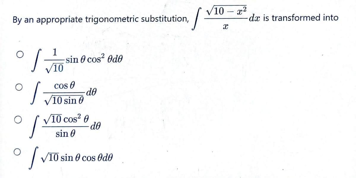 By an appropriate trigonometric substitution,
S
s
1
√10
-sin 0 cos² Ode
Cos 0
10 sin 0
[v
-de
| VIOCOS²0
sin 0
de
√10 sin cos Odo
S
√10 - x²
X
-dx is transformed into