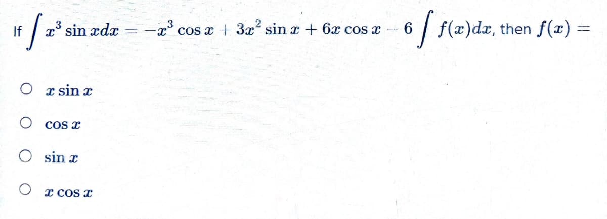 It/2² sin zdz =
if 20³3
If
Orsin r
COS X
sin x
X COS X
-x³ cos x + 3x² sin x + 6x cos x
6 f f(x)dx, then f(x) =