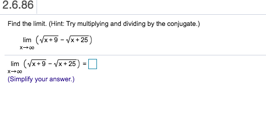 2.6.86
Find the limit. (Hint: Try multiplying and dividing by the conjugate.)
(x+9 25
lim
X0o
lim (x+9 25
X0o
(Simplify your answer.)
