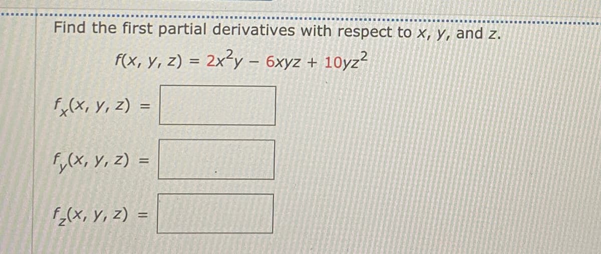 Find the first partial derivatives with respect to x, y, and z.
f(x, y, z) = 2x²y – 6xyz + 10yz?
%3D
fx(x, Y, z) =
Fy(x, Y, z) =
f(x, y, z) =
