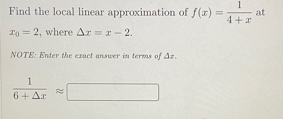 Find the local linear approximation of f(x) =
at
4+x
xo = 2, where Ax = x - 2.
NOTE: Enter the exact answer in terms of Ax.
1
6 + Ax
