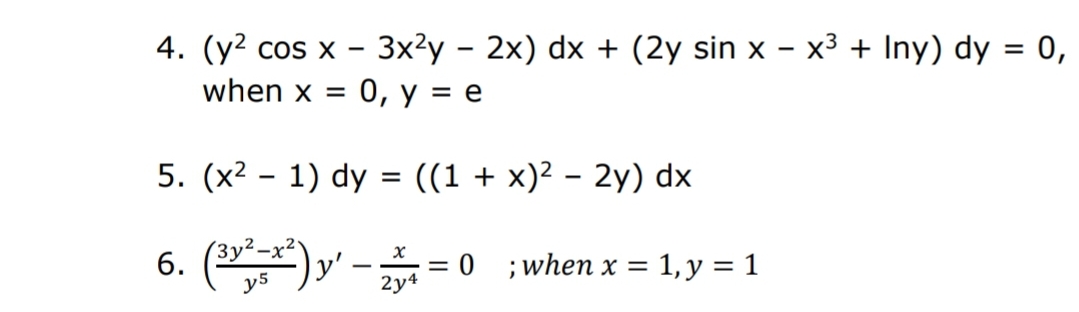 3x2y – 2x) dx + (2y sin x – x³ + Iny) dy = 0,
4. (y2 cos x
when x = 0, y = e
5. (x2 - 1) dy = ((1 + x)² – 2y) dx
6. ()y' - = 0 ;when x = 1, y = 1
2y4
