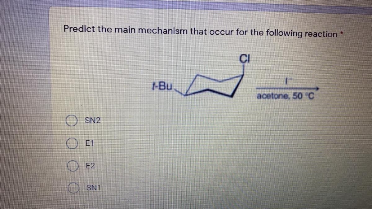 Predict the main mechanism that occur for the following reaction
*:
CI
t-Bu.
acetone, 50 C
SN2
E1
E2
SN1
