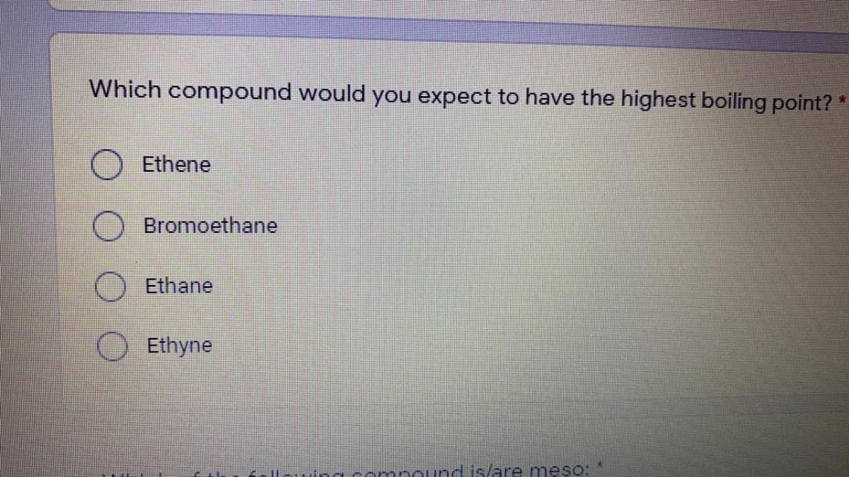 Which compound would you expect to have the highest boiling point?
Ethene
Bromoethane
Ethane
O Ethyne
mpound is/are meso:
