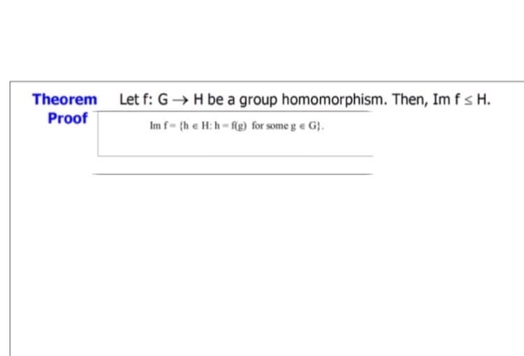 Let f: G→ H be a group homomorphism. Then, Im fs H.
Theorem
Proof
Im f- {he H: h-f(g) for some g e G}.
