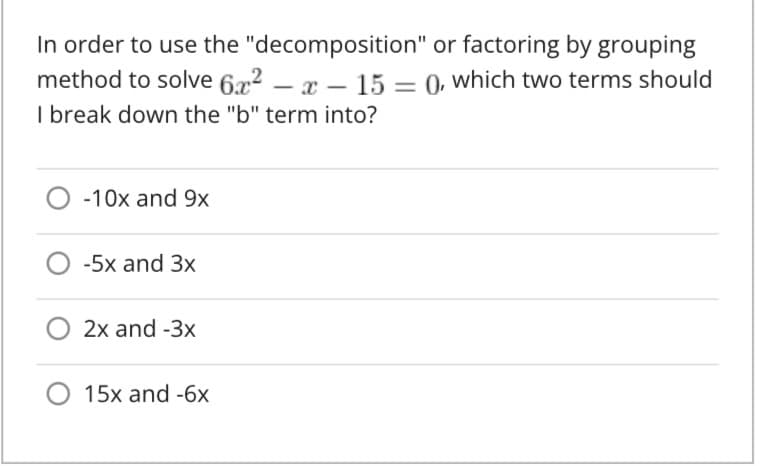 In order to use the "decomposition" or factoring by grouping
method to solve 6.72 – r – 15 = 0, which two terms should
I break down the "b" term into?
-10x and 9x
-5x and 3x
2x and -3x
15x and -6x
