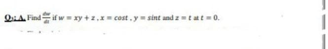 QiA. Find if w = xy + z.x = cost, y = sint and z =t at t 0.
