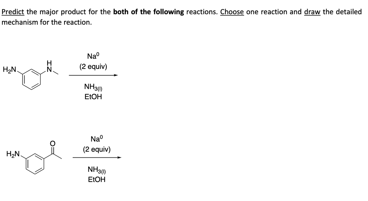 Predict the major product for the both of the following reactions. Choose one reaction and draw the detailed
mechanism for the reaction.
H₂N.
H₂N.
Naº
(2 equiv)
NH3(1)
EtOH
Naº
(2 equiv)
NH3(1)
EtOH
