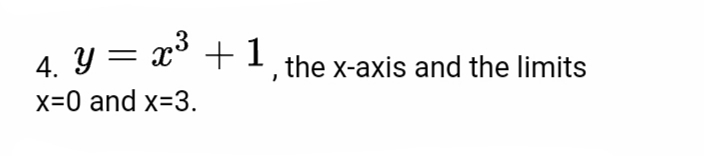 A y = x° +1 the x-axis and the limits
x=0 and x=3.
