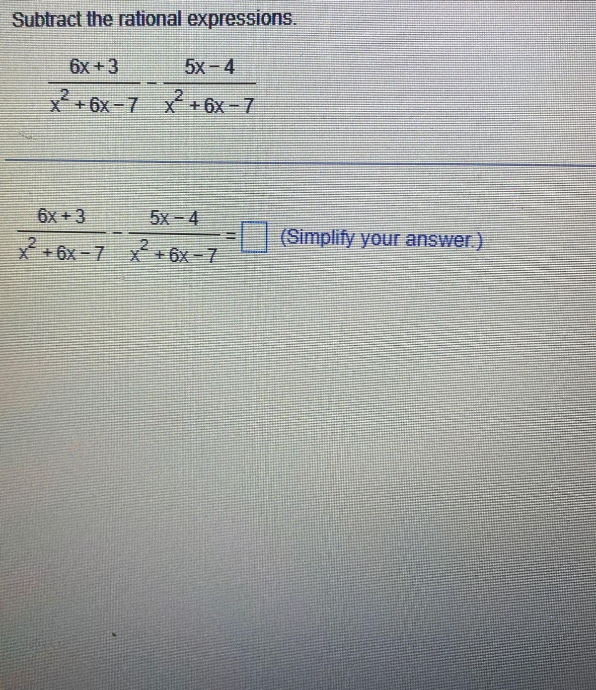 Subtract the rational expressions.
6x +3
x²+6x-7
6x +3
x²+6x-7
5x-4
x²+6x − 7
5x-4
x²+6x−7
(Simplify your answer.)