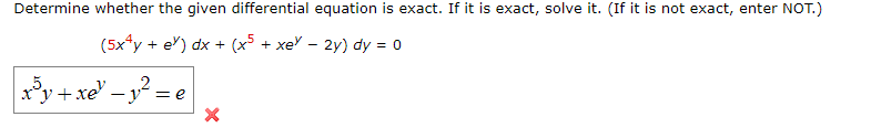 Determine whether the given differential equation is exact. If it is exact, solve it. (If it is not exact, enter NOT.)
(5x4y + ex) dx + (x5 + xe - 2y) dy = 0
| x³y + xe¹ _y² =
ex