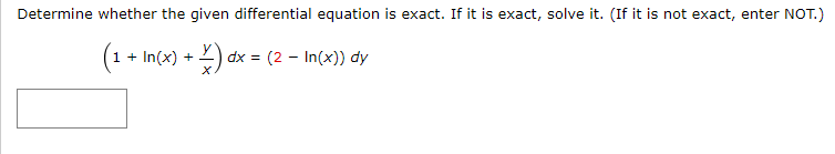 Determine whether the given differential equation is exact. If it is exact, solve it. (If it is not exact, enter NOT.)
(1 + In(x) + x) dx
dx =
(2 - In(x)) dy