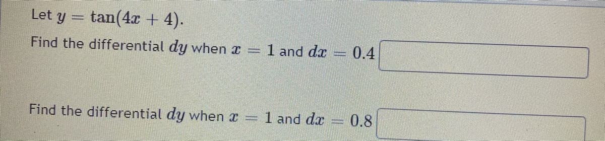 Let y
tan(4x + 4).
Find the differential dy when x=
1 and da 0.4
Find the differential dy when x
1 and d.x
0.8

