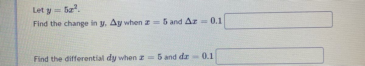 Let y
5x2.
Find the change in y, Ay when x
5 and Ax =
0.1
Find the differential dy when x =
5 and dx
0.1
