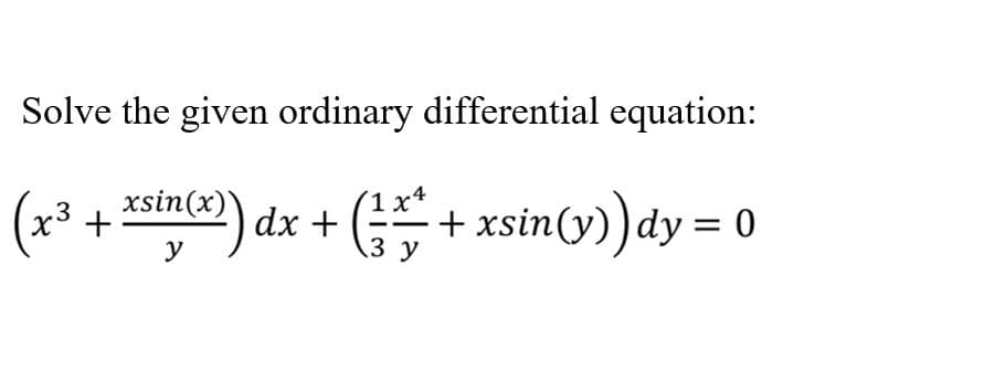 Solve the given ordinary differential equation:
(x³ + in) dx + ( + xsin(y))dy = 0
3 у

