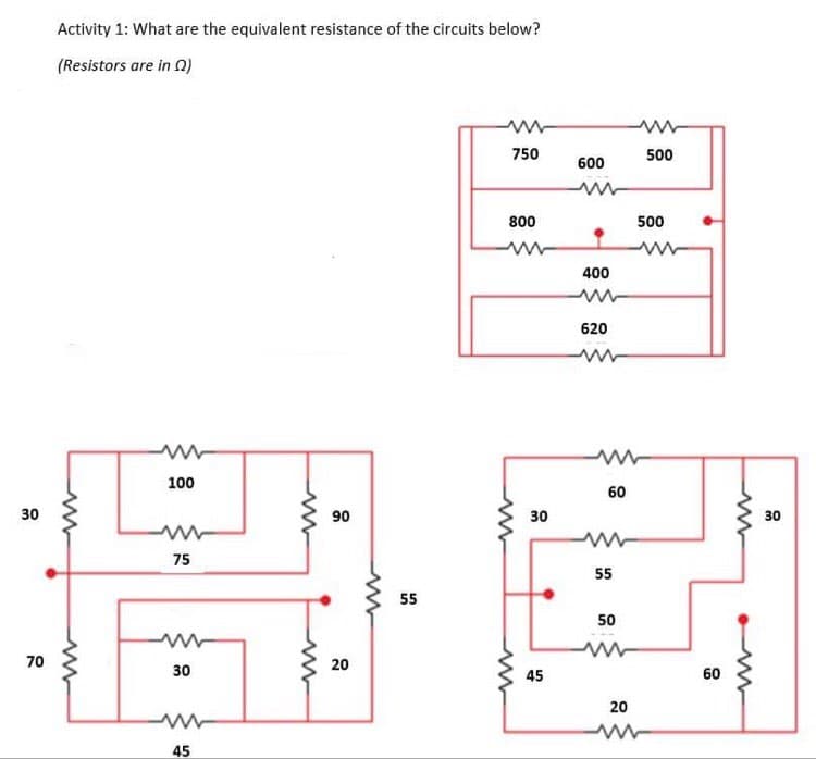 Activity 1: What are the equivalent resistance of the circuits below?
(Resistors are in 0)
750
500
600
800
500
400
620
100
60
30
90
30
30
75
55
55
50
70
20
30
45
60
20
45
