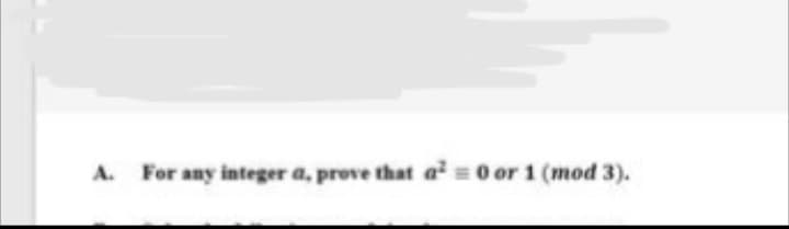 A.
For any integer a, prove that a = 0 or 1 (mod 3).
