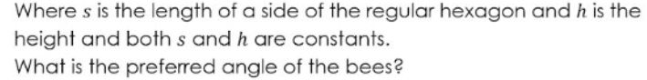 Where s is the length of a side of the regular hexagon and h is the
height and both s and h are constants.
What is the preferred angle of the bees?
