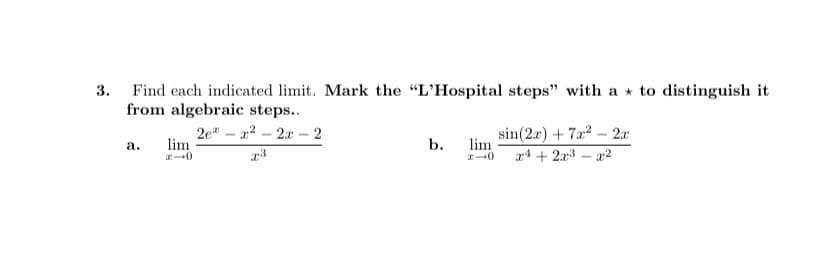 3. Find each indicated limit. Mark the "L'Hospital steps" with a * to distinguish it
from algebraic steps..
2e" – a2 – 2x – 2
lim
sin(2x) + 7a2 – 2x
lim
a4 + 2r3 – a2
а.
b.
