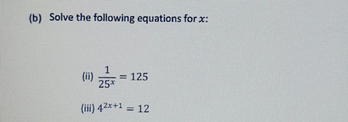 (b) Solve the following equations for x:
1.
(ii)
=D 125
%3D
25*
(iii) 42x+1
12
