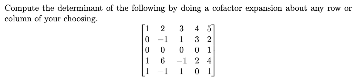 Compute the determinant of the following by doing a cofactor expansion about any row or
column of your choosing.
[1
2
3 45
0-1
1
32
0
0
6
от
0 1
2 4
1 0 1