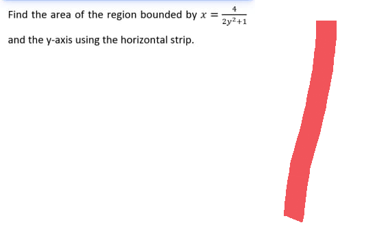 Find the area of the region bounded by x =
2y²+1
and the y-axis using the horizontal strip.