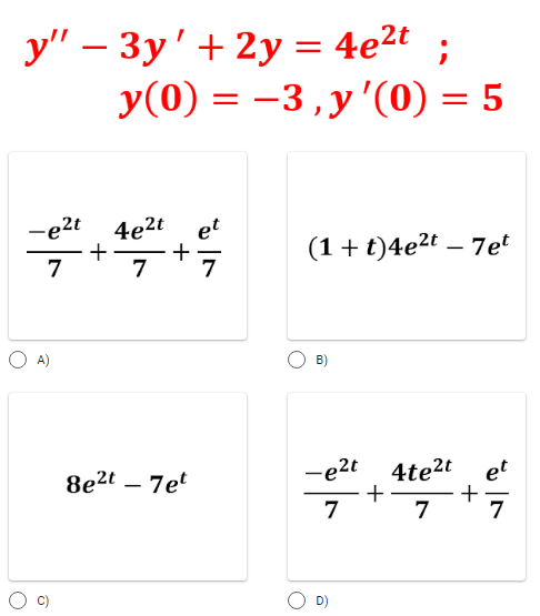 y" − 3y' + 2y = 4e²t ;
y(0) = -3, y '(0) = 5
-e²t 4e2t et
+
+
(1+t)4e²t - 7et
7
7
7
-e²t4te²t
et
+
7
7
A)
8e2t7et
D)
+
7