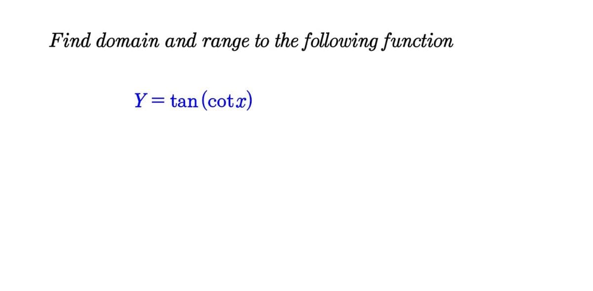 Find domain and range to the following function
Y = tan (cotx)
