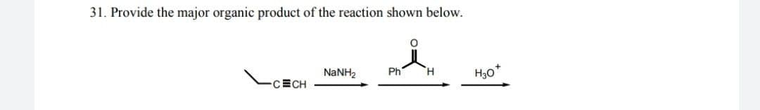 31. Provide the major organic product of the reaction shown below.
NANH2
Ph
H.
H30
CECH
