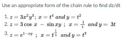 Use an appropriate form of the chain rule to find dz/dt
1. z = 3x?y; x = t and y = t2
2. z = 3 cos x
sin xy ; x = + and y = 3t
3. z = el-zy ; x = t3 and y = t
%3D
