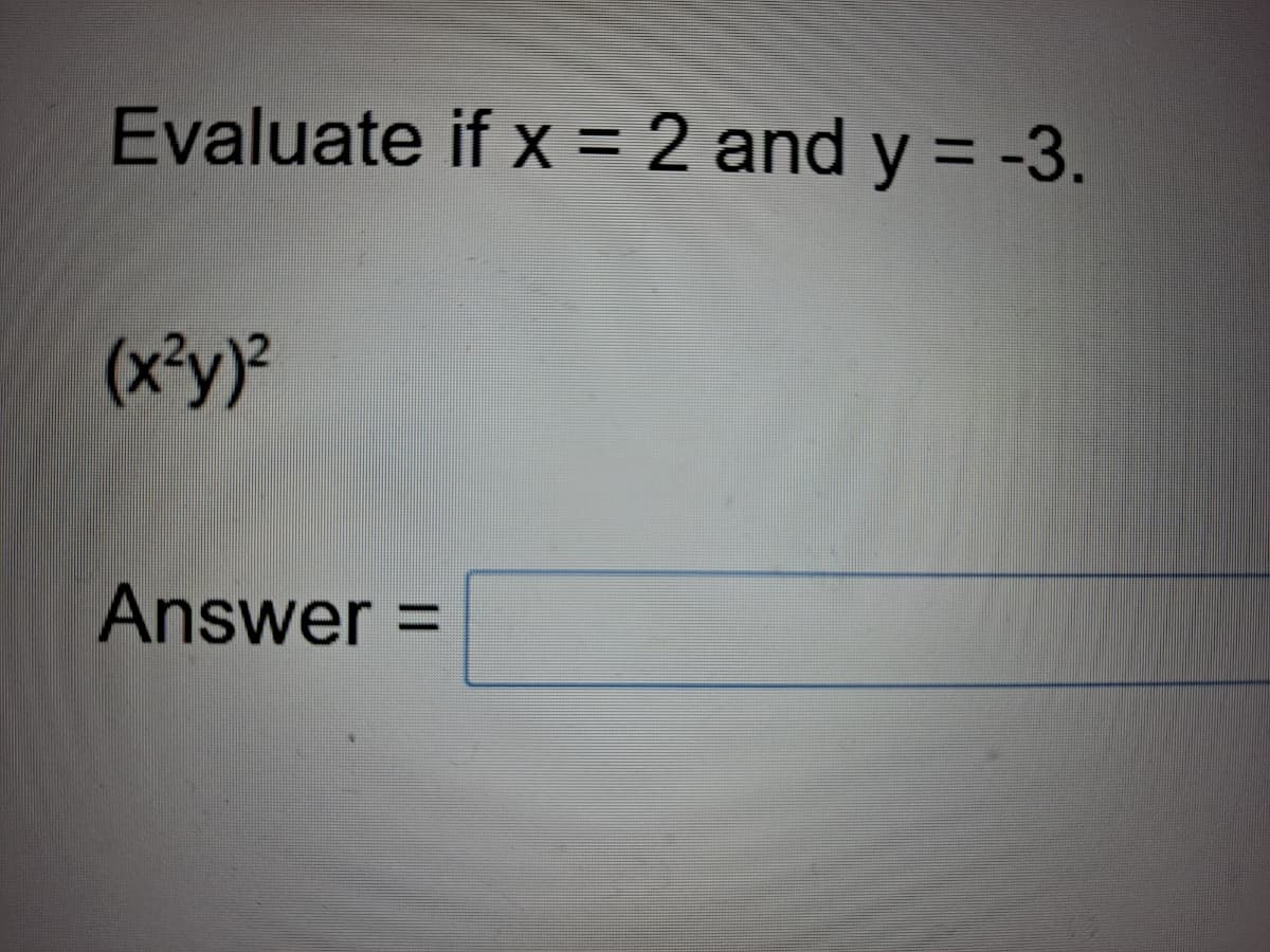 Evaluate if x = 2 and y = -3.
(x³y)²
Answer =

