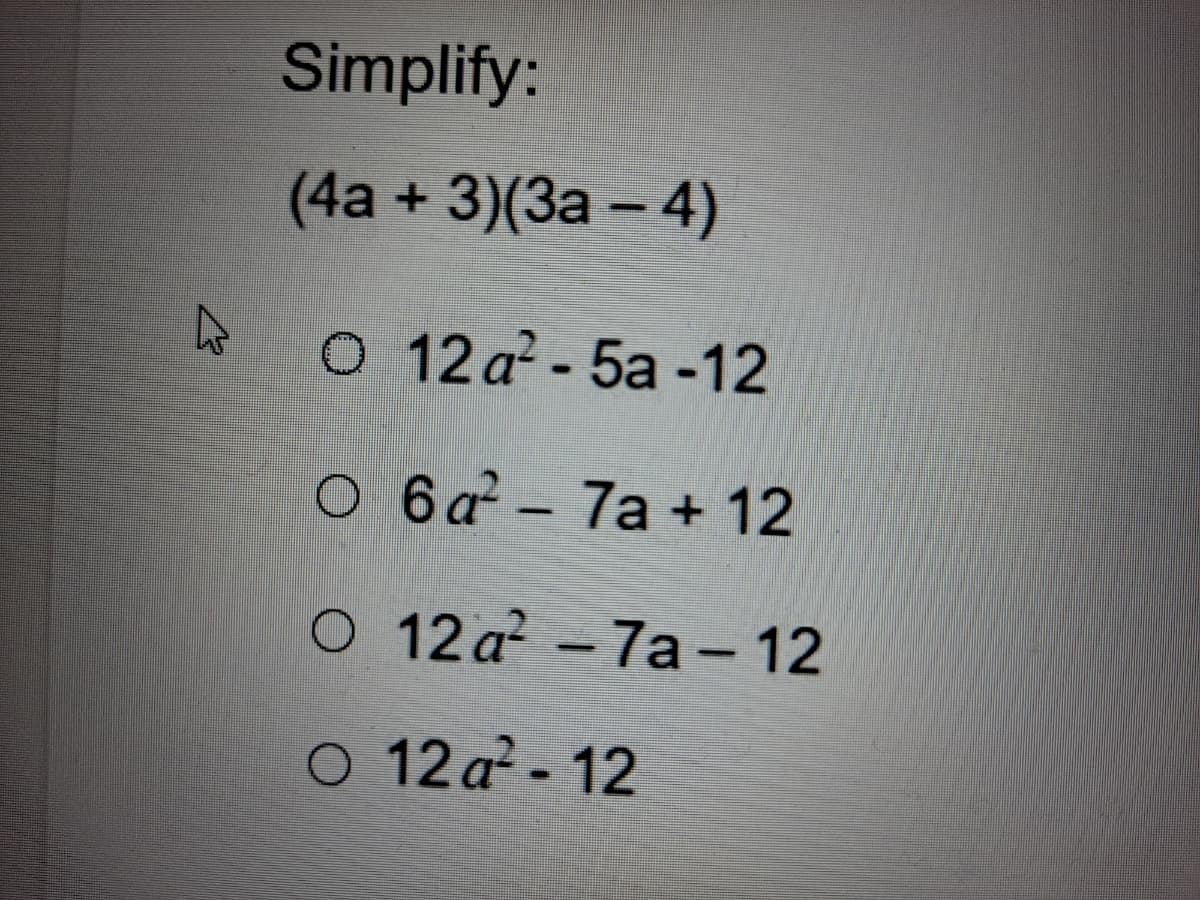 Simplify:
(4a + 3)(3a – 4)
O 12 a?-5a -12
O 6a - 7a + 12
O 12 a -7a- 12
O 12 a - 12
