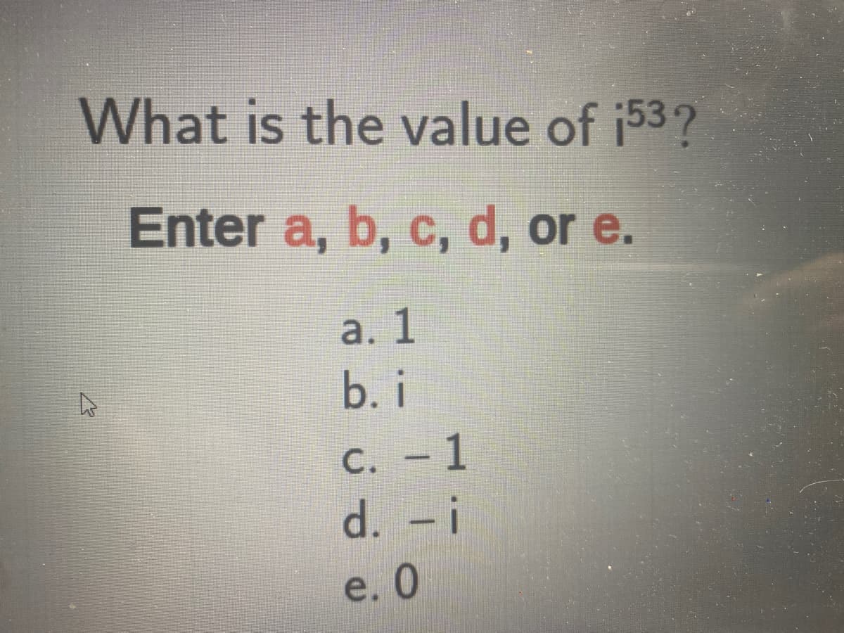 What is the value of 153?
Enter a, b, c, d, or e.
a. 1
b. i
4
c. - 1
d. -i
e. 0