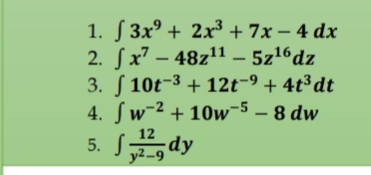 1. S 3x° + 2x³ + 7x – 4 dx
2. Sx' – 48z11 – 5z16dz
3. S 10t-3 + 12t-9 + 4t³dt
4. Sw-2 + 10w¬5 – 8 dw
-
Sdy
12
y2-9
