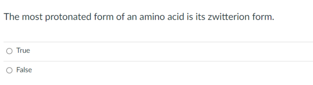 The most protonated form of an amino acid is its zwitterion form.
O True
False
