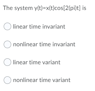 The system y(t)=x(t)cos[2(pi)t] is
linear time invariant
nonlinear time invariant
O linear time variant
O nonlinear time variant
