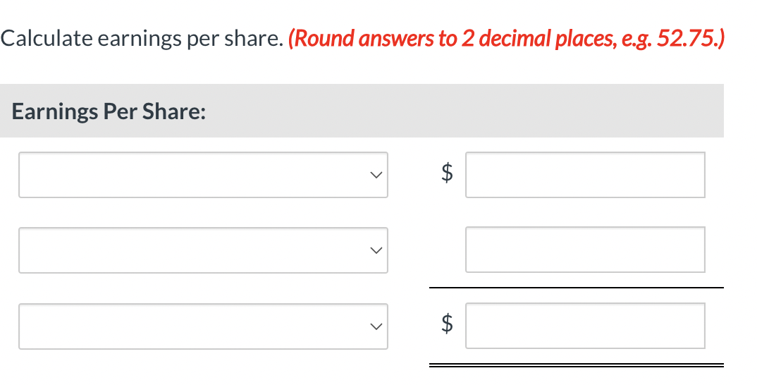Calculate earnings per share. (Round answers to 2 decimal places, e.g. 52.75.)
Earnings Per Share:
LA
$