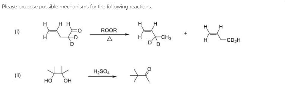 но он
Please propose possible mechanisms for the following reactions.
H HH
HH
H
H
(i)
ROOR
H
CH3
H
-CD2H
D D
te
H2SO4
(ii)
но
Он
