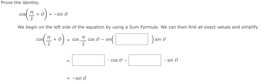 Prove the identity.
cos
+ e
= -sin e
We begin on the left side of the equation by using a Sum Formula. We can then find all exact values and simplify.
co ) - cos cos 0 - sin
+ e
sin e
= COS
2
cos e
sin e
= -sin e
