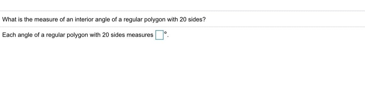 What is the measure of an interior angle of a regular polygon with 20 sides?
Each angle of a regular polygon with 20 sides measures

