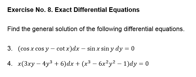 Exercise No. 8. Exact Differential Equations
Find the general solution of the following differential equations.
3. (cos x cos y – cot x)dx – sin x sin y dy = 0
4. x(3ху — 4у3 + 6) dx + (x3 — 6х?у? — 1) dy %3D 0
