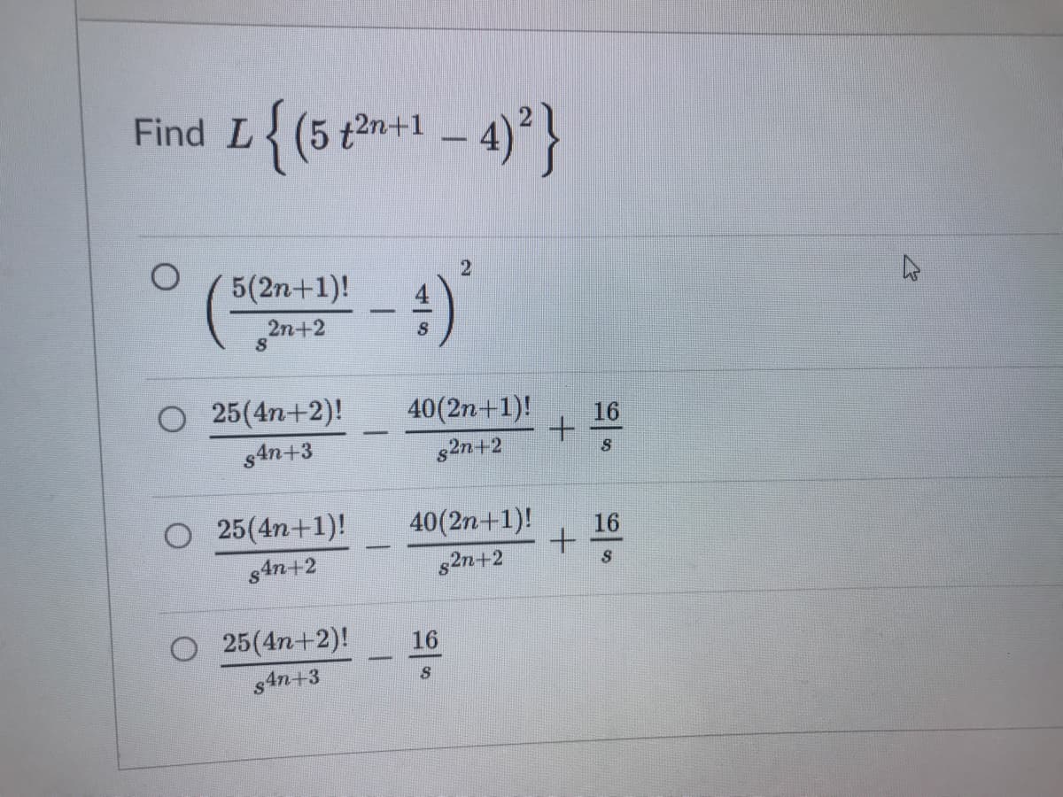 4)*}
Find L
{ (5 t2n+1
5(2n+1)!
-
2n+2
O 25(4n+2)!
40(2n+1)!
16
s4n+3
s2n+2
25(4n+1)!
40(2n+1)!
16
s4n+2
82n+2
25(4n+2)!
16
s4n+3
