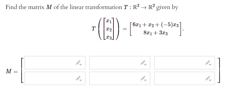 Find the matrix M of the linear transformation T : R³ → R² given by
6x1+ x2+ (-5)æz
T
8x1+ 3x3
M =
