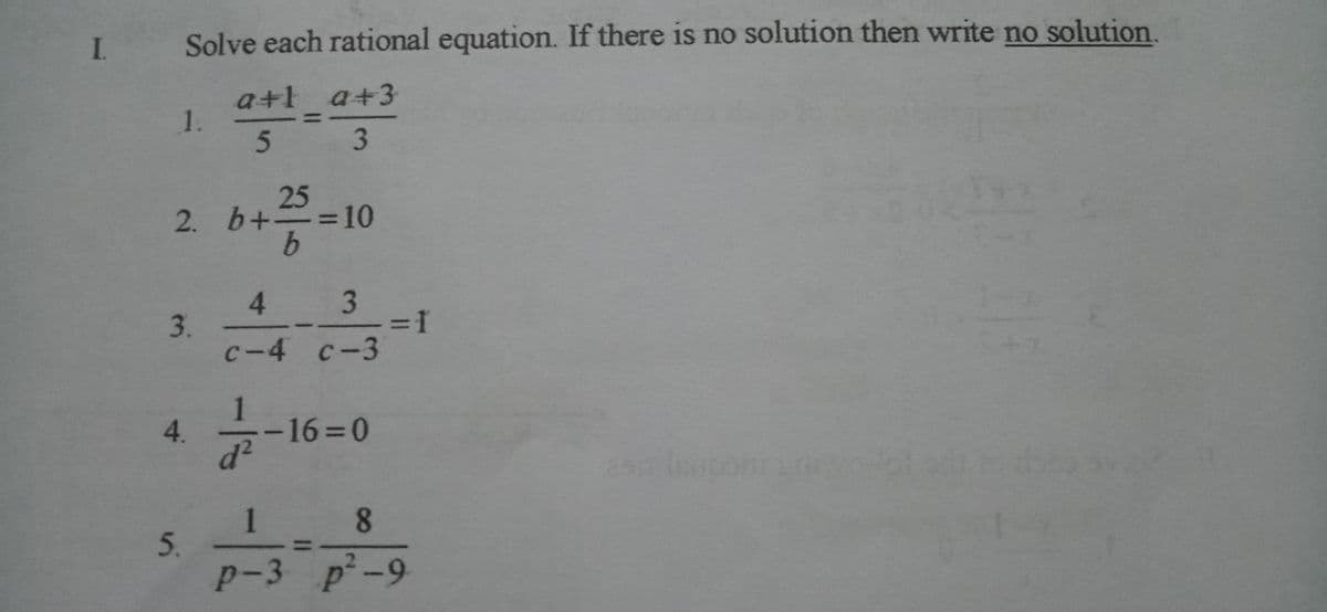 I.
I Solve each rational equation. If there is no solution then write no solution.
a+l a+3
5 3
25
2. b+=10
b.
%3D
3
=D1
c-4 c-3
4
3.
%3D
1
4.
-1630
1.
р-3 p? -9
8.
1|
1.
5.
